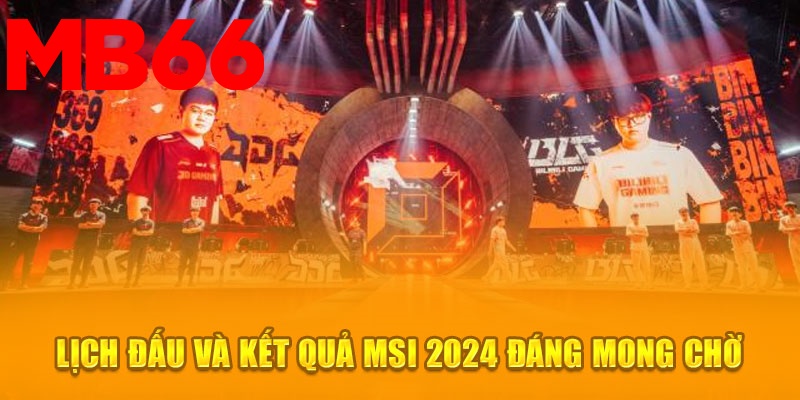 Lịch đấu và kết quả MSI 2024 đáng mong chờ