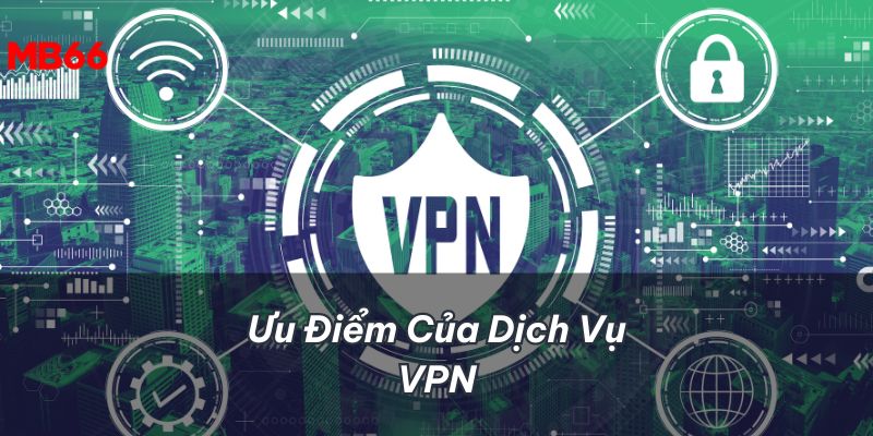 Mỗi dịch vụ VPN truy cập đến sân chơi đều có ưu điển riêng